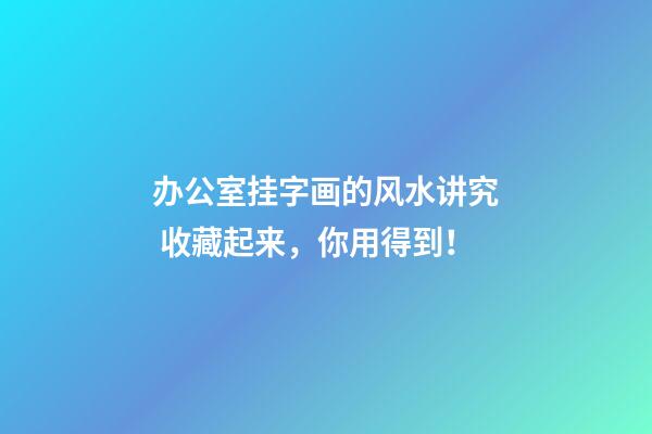 办公室挂字画的风水讲究 收藏起来，你用得到！